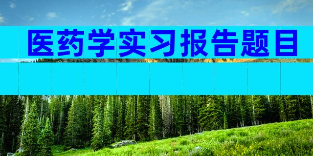 医药学实习报告题目