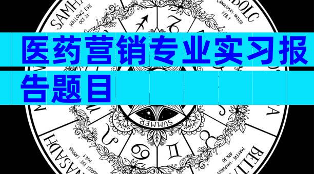 医药营销专业实习报告题目