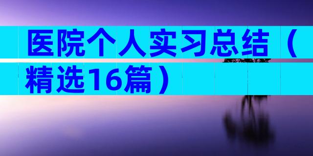 医院个人实习总结（精选16篇）