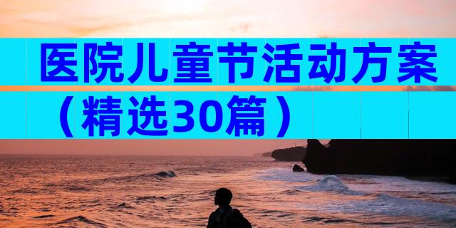 医院儿童节活动方案（精选30篇）