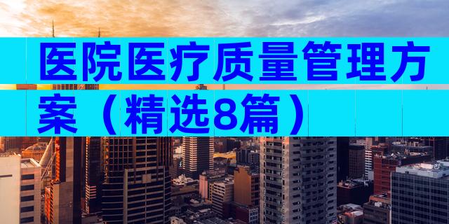 医院医疗质量管理方案（精选8篇）