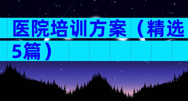 医院培训方案（精选5篇）