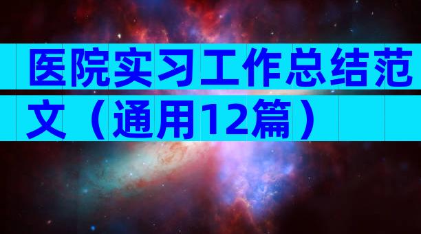 医院实习工作总结范文（通用12篇）