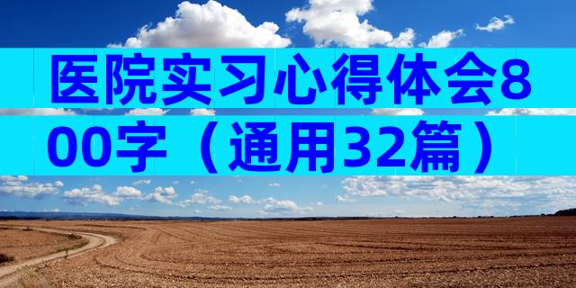 医院实习心得体会800字（通用32篇）