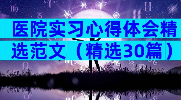 医院实习心得体会精选范文（精选30篇）