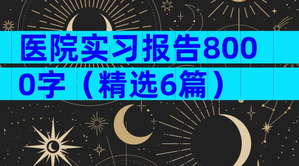 医院实习报告8000字（精选6篇）
