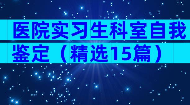 医院实习生科室自我鉴定（精选15篇）