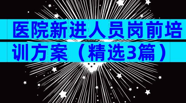 医院新进人员岗前培训方案（精选3篇）