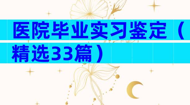 医院毕业实习鉴定（精选33篇）