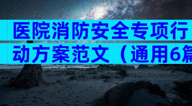 医院消防安全专项行动方案范文（通用6篇）