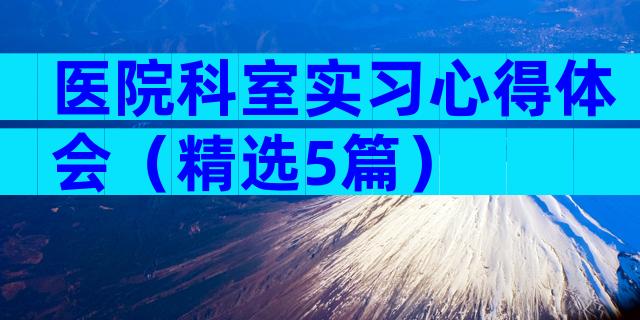 医院科室实习心得体会（精选5篇）