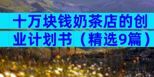 十万块钱奶茶店的创业计划书（精选9篇）