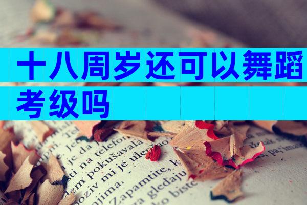 十八周岁还可以舞蹈考级吗