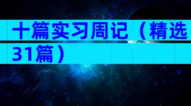 十篇实习周记（精选31篇）