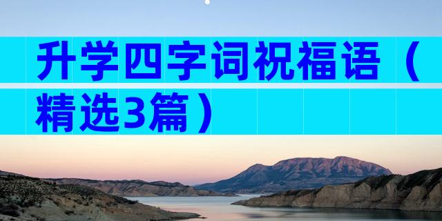 升学四字词祝福语（精选3篇）