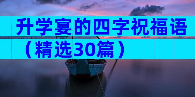 升学宴的四字祝福语（精选30篇）