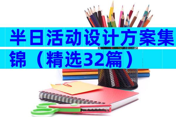 半日活动设计方案集锦（精选32篇）