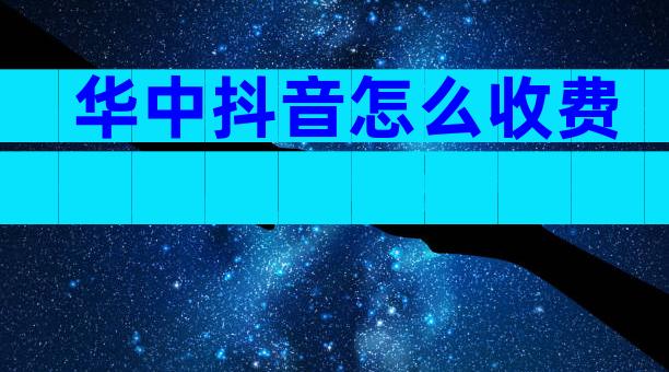 华中抖音怎么收费