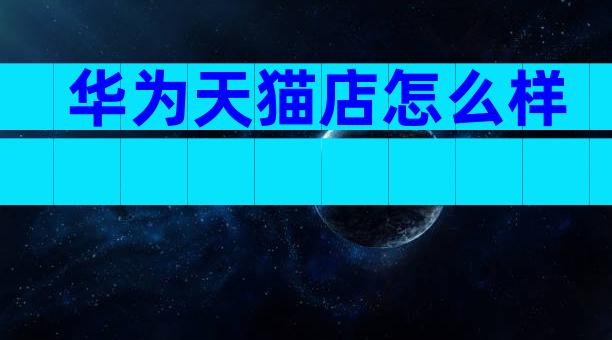 华为天猫店怎么样