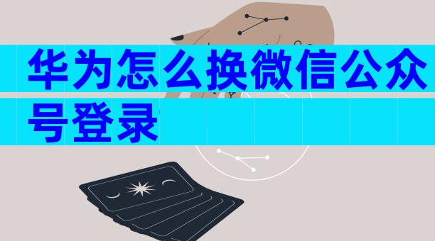 华为怎么换微信公众号登录