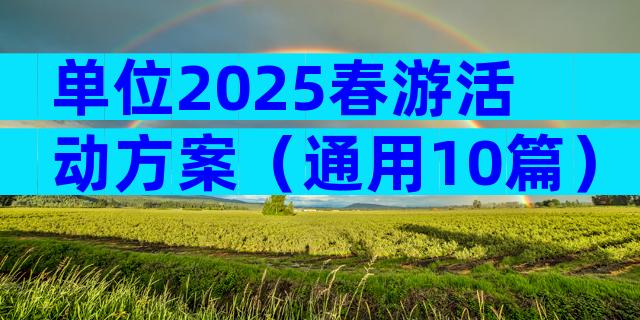 单位2025春游活动方案（通用10篇）