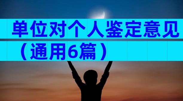 单位对个人鉴定意见（通用6篇）