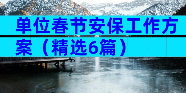 单位春节安保工作方案（精选6篇）