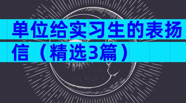 单位给实习生的表扬信（精选3篇）