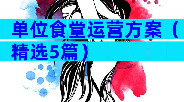 单位食堂运营方案（精选5篇）