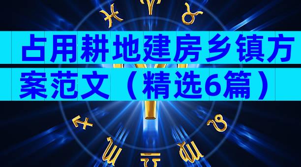 占用耕地建房乡镇方案范文（精选6篇）