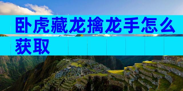 卧虎藏龙擒龙手怎么获取