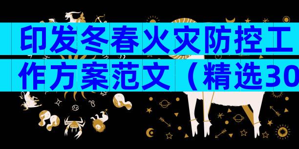 印发冬春火灾防控工作方案范文（精选30篇）