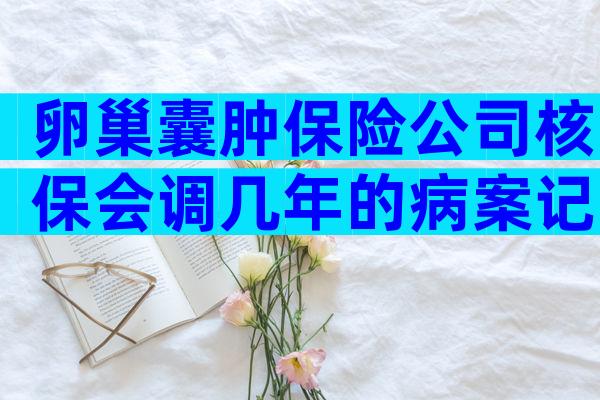 卵巢囊肿保险公司核保会调几年的病案记录