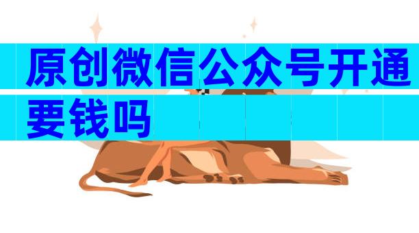 原创微信公众号开通要钱吗