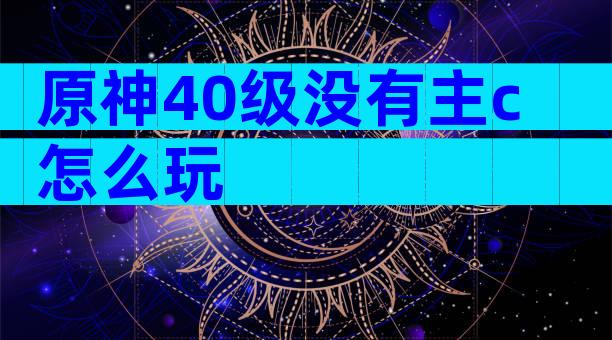 原神40级没有主c怎么玩