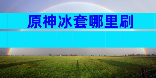 原神冰套哪里刷