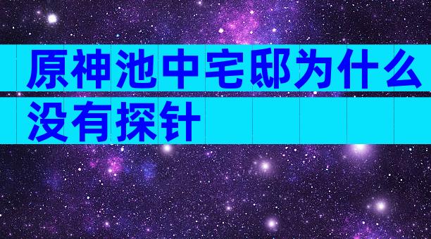 原神池中宅邸为什么没有探针
