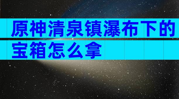 原神清泉镇瀑布下的宝箱怎么拿