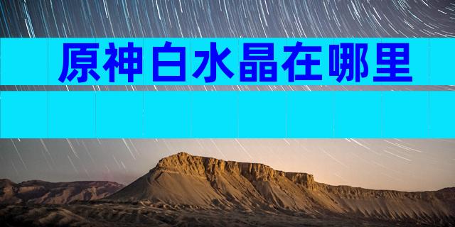 原神白水晶在哪里
