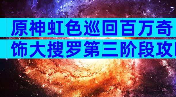 原神虹色巡回百万奇饰大搜罗第三阶段攻略