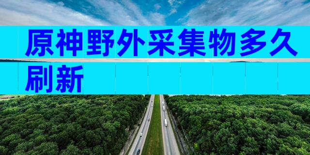 原神野外采集物多久刷新