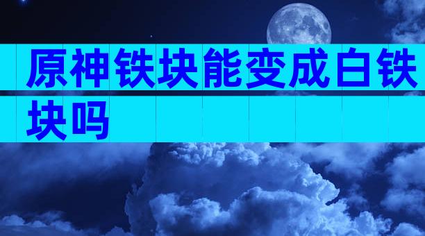 原神铁块能变成白铁块吗