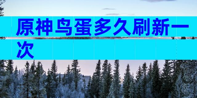 原神鸟蛋多久刷新一次