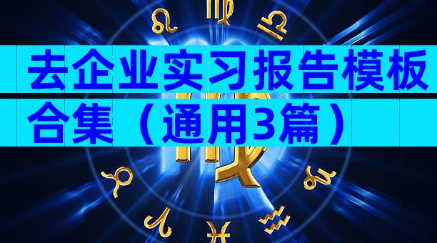 去企业实习报告模板合集（通用3篇）