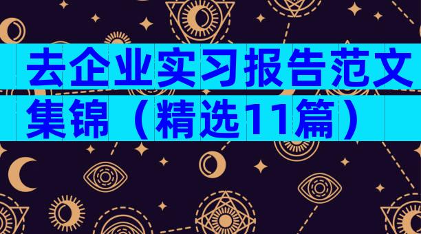 去企业实习报告范文集锦（精选11篇）