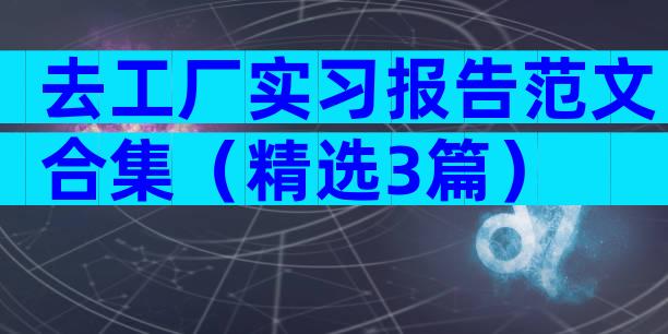 去工厂实习报告范文合集（精选3篇）