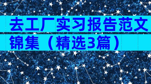 去工厂实习报告范文锦集（精选3篇）
