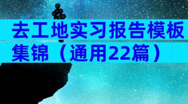去工地实习报告模板集锦（通用22篇）