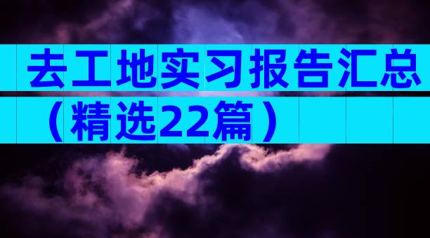 去工地实习报告汇总（精选22篇）