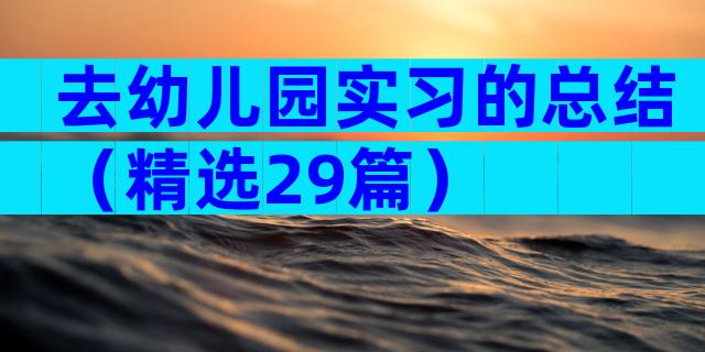 去幼儿园实习的总结（精选29篇）